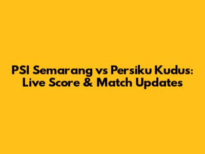 PSI Semarang vs Persiku Kudus: Live Score & Match Updates