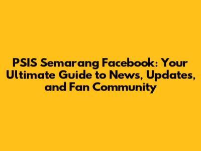 PSIS Semarang Facebook: Your Ultimate Guide to News, Updates, and Fan Community
