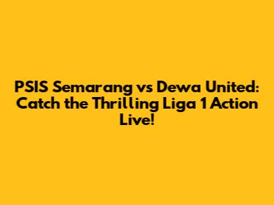PSIS Semarang vs Dewa United: Catch the Thrilling Liga 1 Action Live!