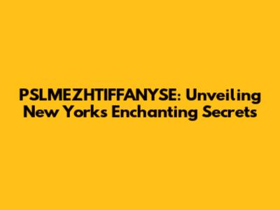 PSLMEZHTIFFANYSE: Unveiling New York's Enchanting Secrets