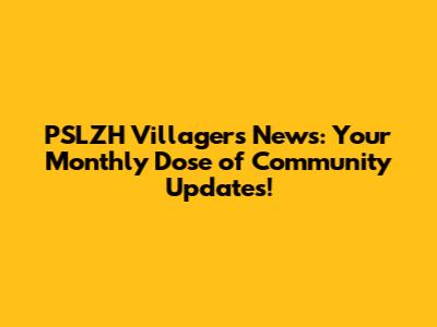 PSLZH Villagers News: Your Monthly Dose of Community Updates!