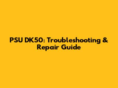 PSU DK50: Troubleshooting & Repair Guide