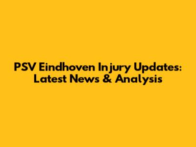 PSV Eindhoven Injury Updates: Latest News & Analysis