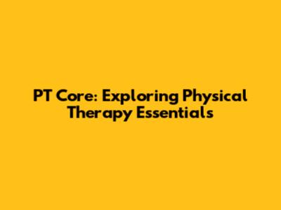 PT Core: Exploring Physical Therapy Essentials