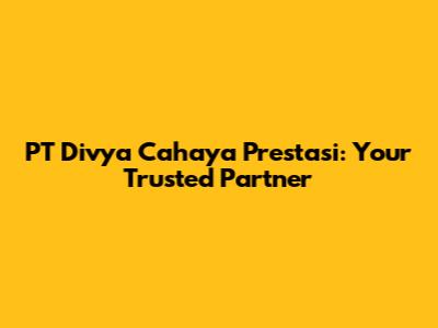 PT Divya Cahaya Prestasi: Your Trusted Partner