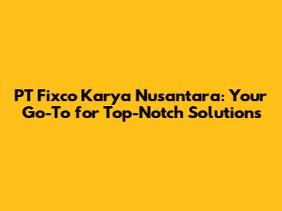 PT Fixco Karya Nusantara: Your Go-To for Top-Notch Solutions