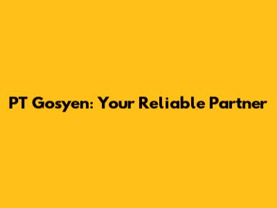 PT Gosyen: Your Reliable Partner