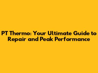 PT Thermo: Your Ultimate Guide to Repair and Peak Performance