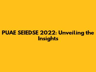 PUAE SEIEDSE 2022: Unveiling the Insights