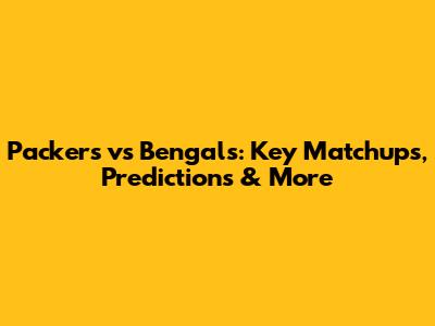 Packers vs Bengals: Key Matchups, Predictions & More