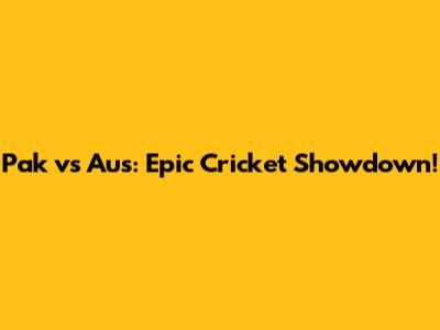 Pak vs Aus: Epic Cricket Showdown!