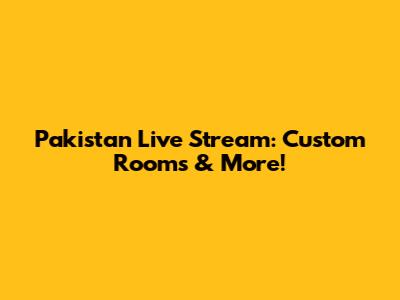Pakistan Live Stream: Custom Rooms & More!