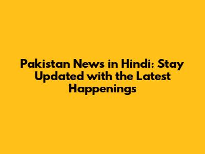 Pakistan News in Hindi: Stay Updated with the Latest Happenings