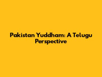 Pakistan Yuddham: A Telugu Perspective