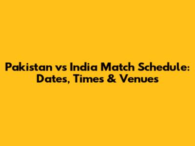 Pakistan vs India Match Schedule: Dates, Times & Venues
