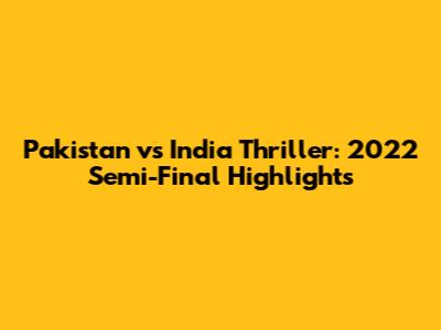 Pakistan vs India Thriller: 2022 Semi-Final Highlights
