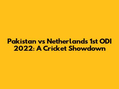 Pakistan vs Netherlands 1st ODI 2022: A Cricket Showdown