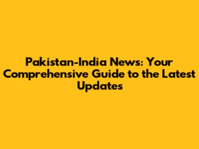 Pakistan-India News: Your Comprehensive Guide to the Latest Updates