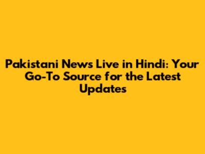 Pakistani News Live in Hindi: Your Go-To Source for the Latest Updates