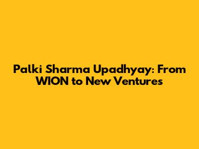 Palki Sharma Upadhyay: From WION to New Ventures