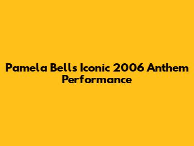 Pamela Bell's Iconic 2006 Anthem Performance