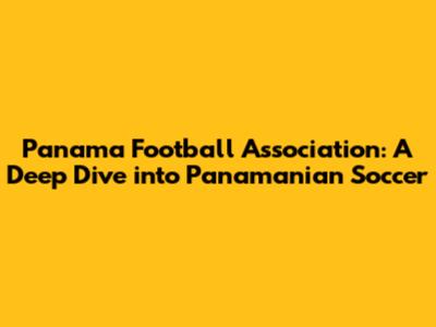Panama Football Association: A Deep Dive into Panamanian Soccer
