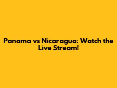 Panama vs Nicaragua: Watch the Live Stream!
