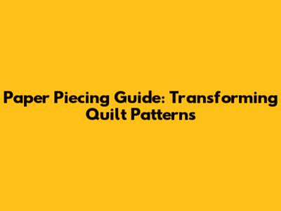 Paper Piecing Guide: Transforming Quilt Patterns