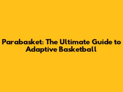 Parabasket: The Ultimate Guide to Adaptive Basketball