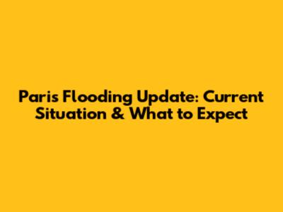 Paris Flooding Update: Current Situation & What to Expect