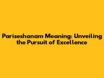 Pariseshanam Meaning: Unveiling the Pursuit of Excellence