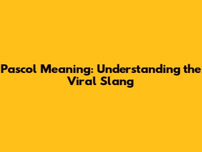 Pascol Meaning: Understanding the Viral Slang