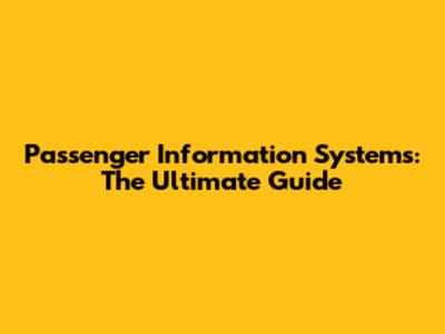 Passenger Information Systems: The Ultimate Guide