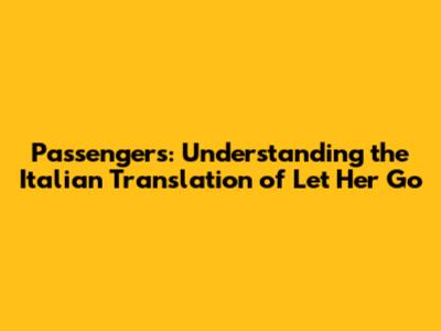 Passengers: Understanding the Italian Translation of 'Let Her Go'