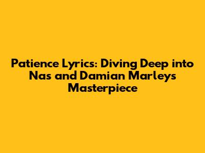 Patience Lyrics: Diving Deep into Nas and Damian Marley's Masterpiece