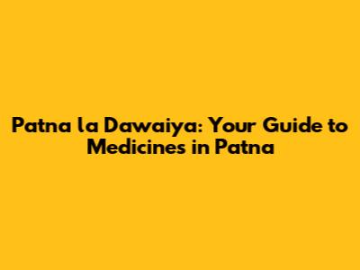 Patna la Dawaiya: Your Guide to Medicines in Patna