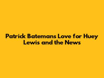 Patrick Bateman's Love for Huey Lewis and the News