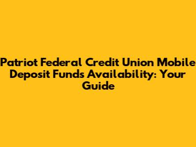 Patriot Federal Credit Union Mobile Deposit Funds Availability: Your Guide