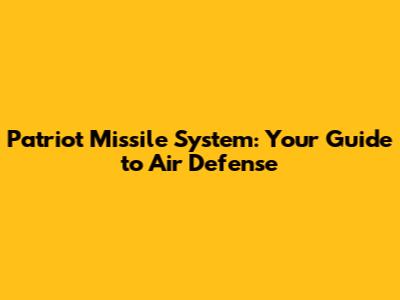 Patriot Missile System: Your Guide to Air Defense