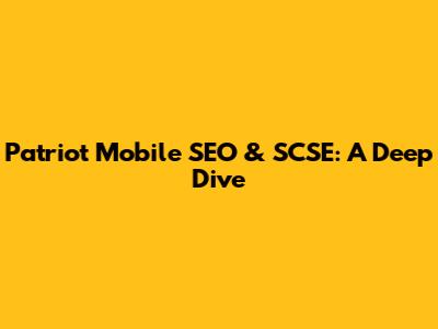 Patriot Mobile SEO & SCSE: A Deep Dive