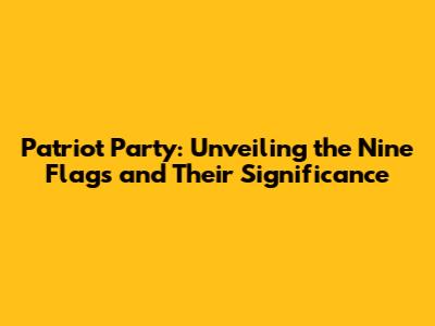 Patriot Party: Unveiling the Nine Flags and Their Significance