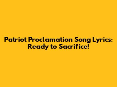 Patriot Proclamation Song Lyrics: Ready to Sacrifice!