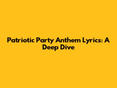 Patriotic Party Anthem Lyrics: A Deep Dive