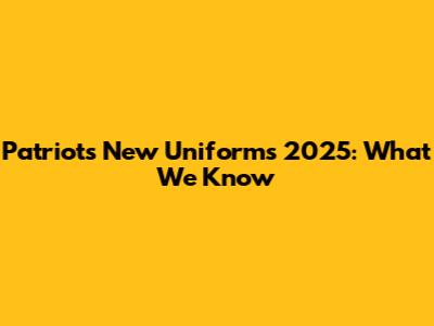 Patriots New Uniforms 2025: What We Know