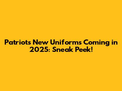 Patriots New Uniforms Coming in 2025: Sneak Peek!