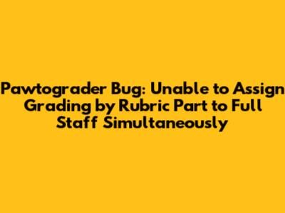 Pawtograder Bug: Unable to Assign Grading by Rubric Part to Full Staff Simultaneously
