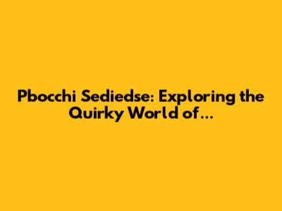 Pbocchi Sediedse: Exploring the Quirky World of...
