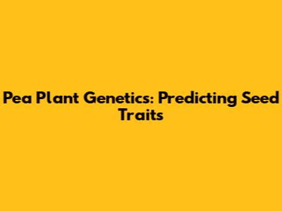 Pea Plant Genetics: Predicting Seed Traits