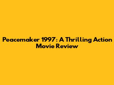 Peacemaker 1997: A Thrilling Action Movie Review