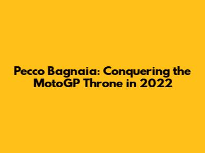 Pecco Bagnaia: Conquering the MotoGP Throne in 2022